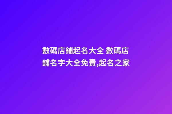 數碼店鋪起名大全 數碼店鋪名字大全免費,起名之家
